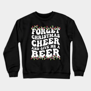 Forget Christmas Cheer And Give Me A Beer Crewneck Sweatshirt